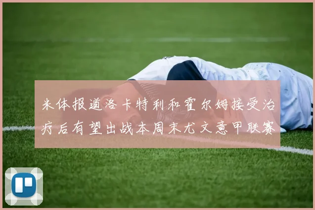 米体报道洛卡特利和霍尔姆接受治疗后有望出战本周末尤文意甲联赛