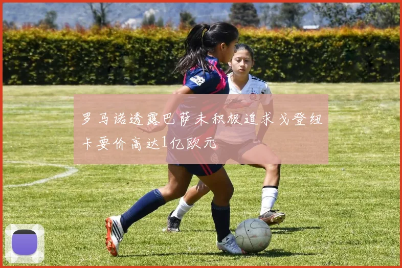 罗马诺透露巴萨未积极追求戈登纽卡要价高达1亿欧元