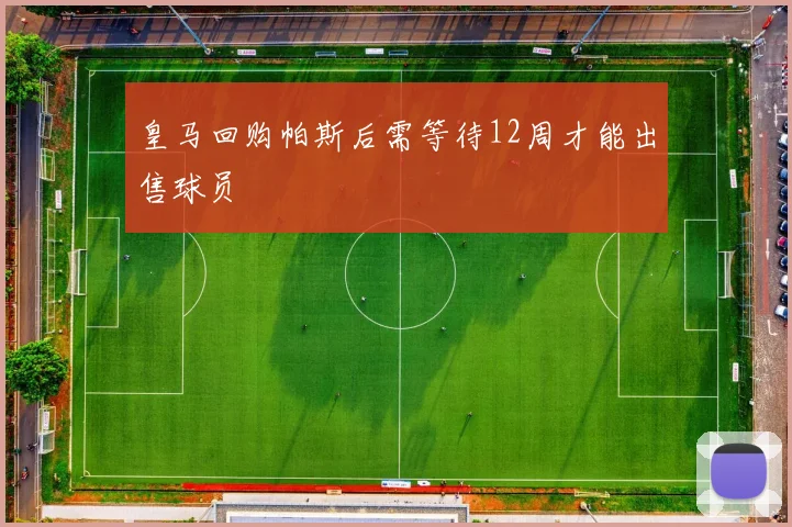皇马回购帕斯后需等待12周才能出售球员