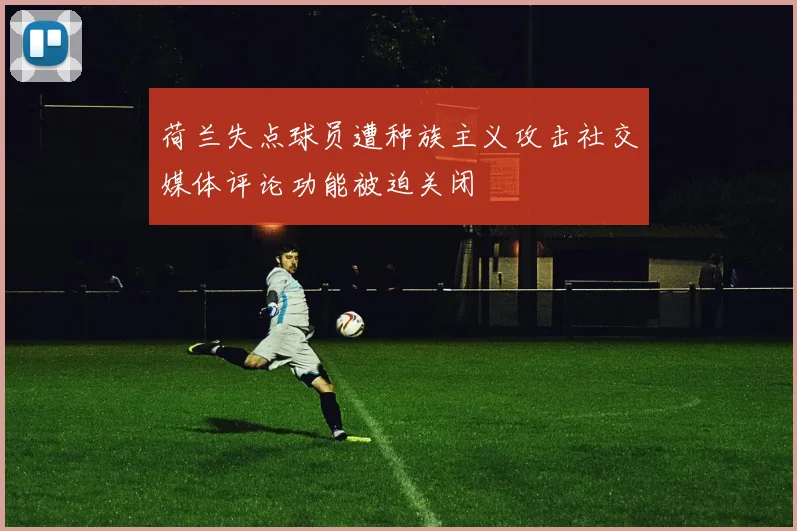 荷兰失点球员遭种族主义攻击社交媒体评论功能被迫关闭