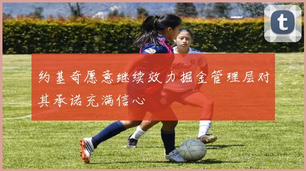 约基奇愿意继续效力掘金管理层对其承诺充满信心