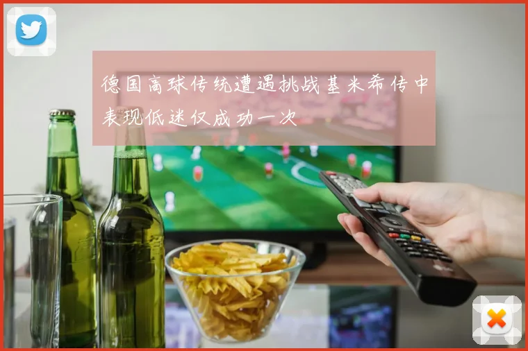 德国高球传统遭遇挑战基米希传中表现低迷仅成功一次