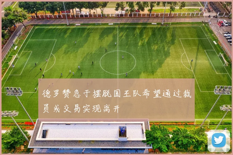 德罗赞急于摆脱国王队希望通过裁员或交易实现离开