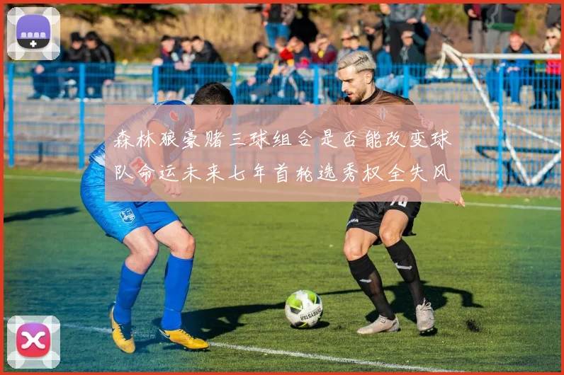森林狼豪赌三球组合是否能改变球队命运未来七年首轮选秀权全失风险巨大