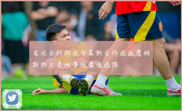 名记分析斯波与莱利合作成就詹姆斯热火是他争冠最佳选择